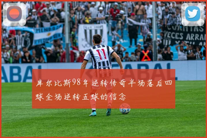 库尔比斯98年逆转传奇半场落后四球全场逆转五球的信念