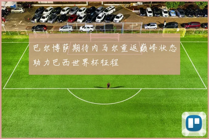 巴尔博萨期待内马尔重返巅峰状态助力巴西世界杯征程