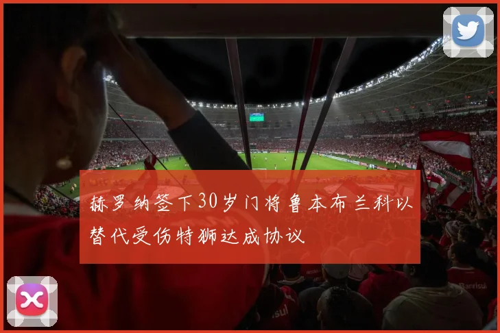 赫罗纳签下30岁门将鲁本布兰科以替代受伤特狮达成协议