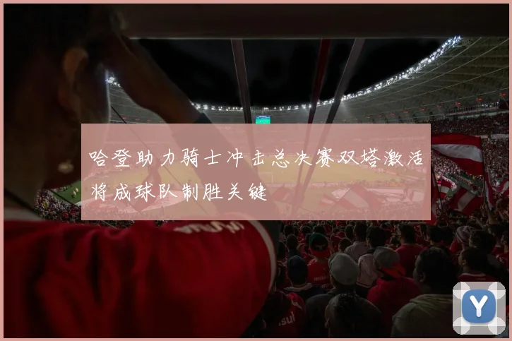哈登助力骑士冲击总决赛双塔激活将成球队制胜关键