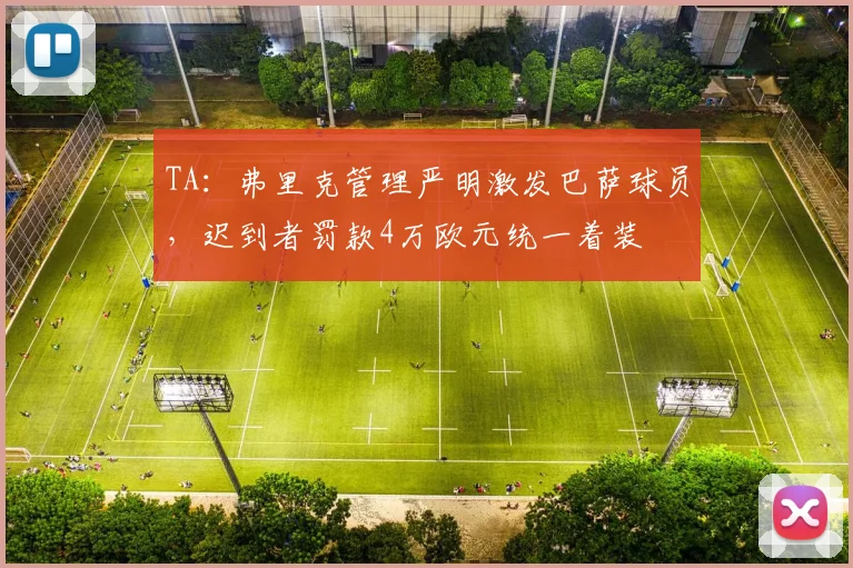 TA：弗里克管理严明激发巴萨球员，迟到者罚款4万欧元统一着装