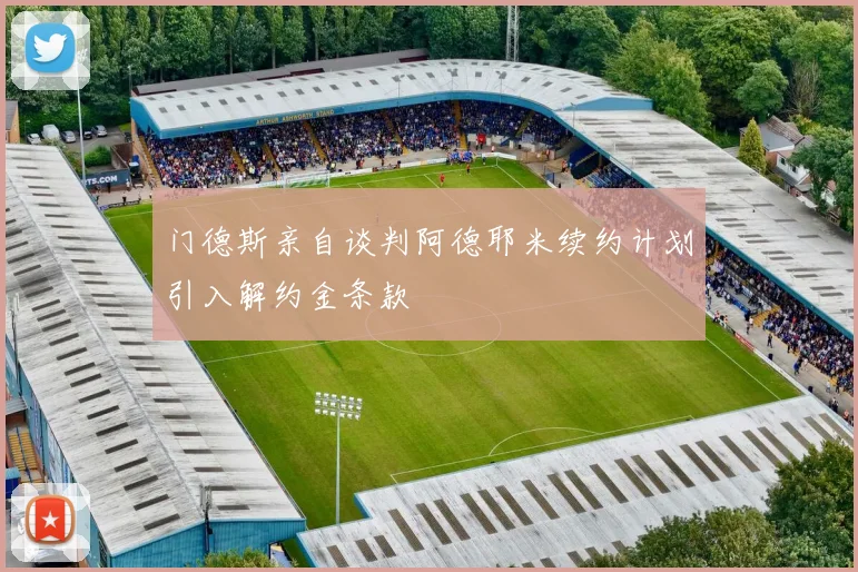 门德斯亲自谈判阿德耶米续约计划引入解约金条款