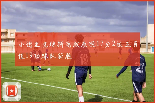 小德里克琼斯高效表现17分2板正负值19助球队获胜