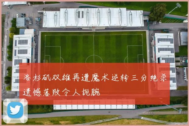 洛杉矶双雄再遭魔术逆转三分绝杀遗憾落败令人扼腕