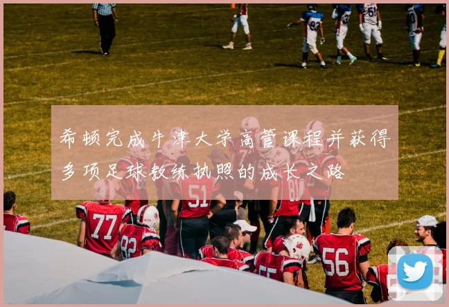 希顿完成牛津大学高管课程并获得多项足球教练执照的成长之路