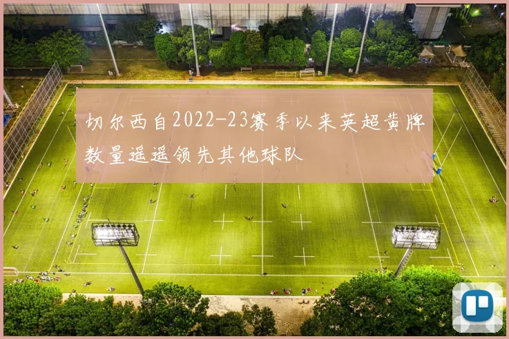 切尔西自2022-23赛季以来英超黄牌数量遥遥领先其他球队