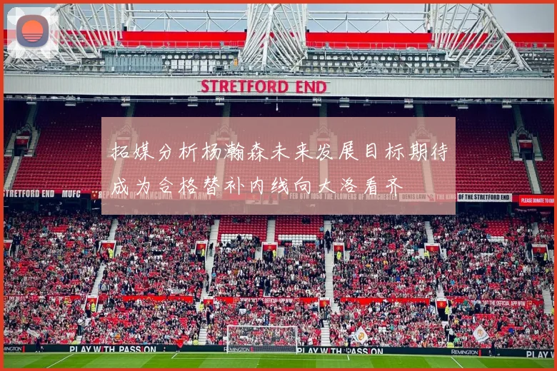 拓媒分析杨瀚森未来发展目标期待成为合格替补内线向大洛看齐