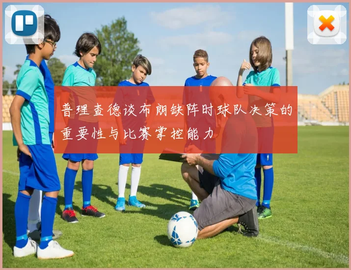 普理查德谈布朗缺阵时球队决策的重要性与比赛掌控能力