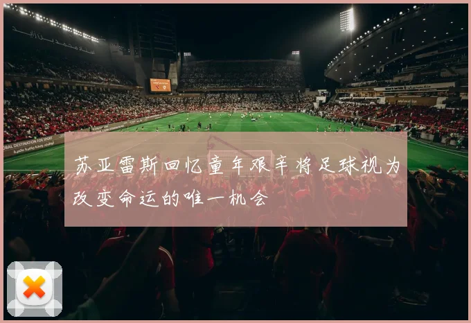苏亚雷斯回忆童年艰辛将足球视为改变命运的唯一机会