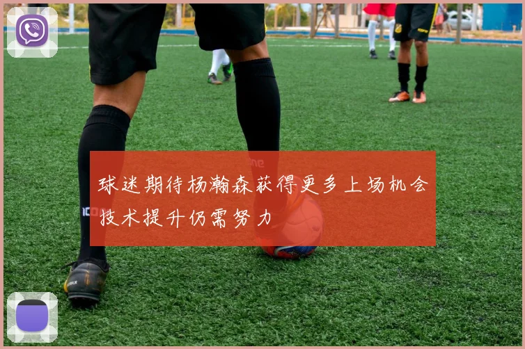 球迷期待杨瀚森获得更多上场机会技术提升仍需努力