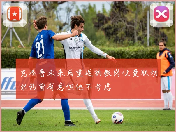 克洛普未来或重返执教岗位曼联切尔西曾有意但他不考虑