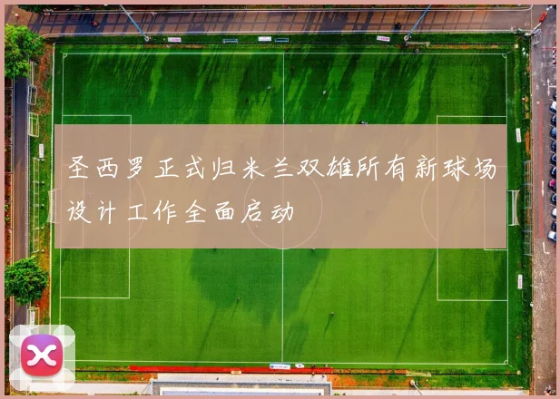 圣西罗正式归米兰双雄所有新球场设计工作全面启动