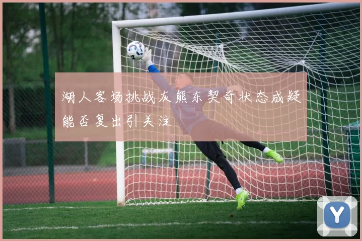 湖人客场挑战灰熊东契奇状态成疑能否复出引关注