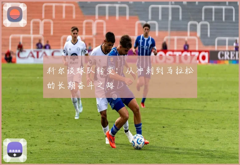 科尔谈球队转变：从冲刺到马拉松的长期奋斗之路