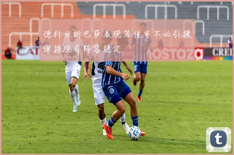 德科分析巴萨表现若佳可不必引援保持现有阵容稳定
