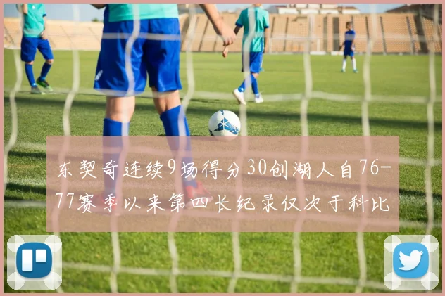 东契奇连续9场得分30创湖人自76-77赛季以来第四长纪录仅次于科比和奥尼尔