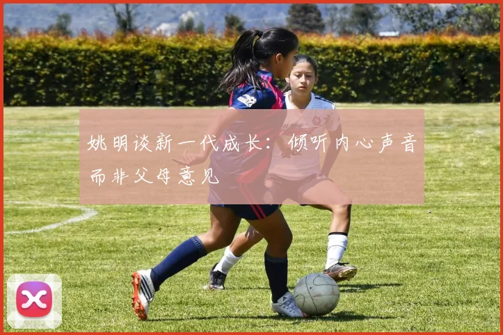 姚明谈新一代成长：倾听内心声音而非父母意见