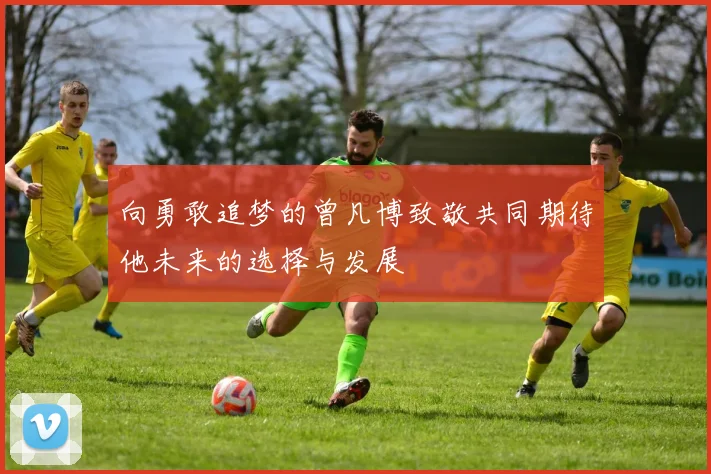 向勇敢追梦的曾凡博致敬共同期待他未来的选择与发展