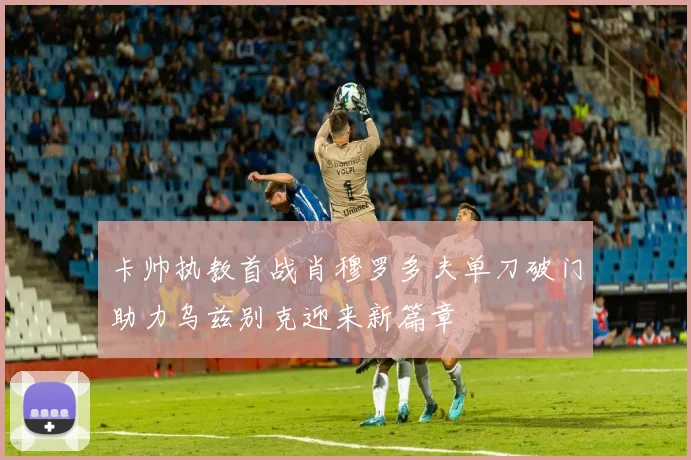 卡帅执教首战肖穆罗多夫单刀破门助力乌兹别克迎来新篇章
