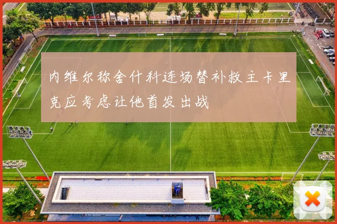 内维尔称舍什科连场替补救主卡里克应考虑让他首发出战