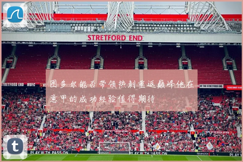 图多尔能否带领热刺重返巅峰他在意甲的成功经验值得期待