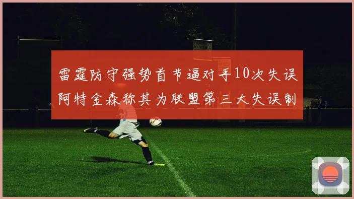 雷霆防守强势首节逼对手10次失误阿特金森称其为联盟第三大失误制造者
