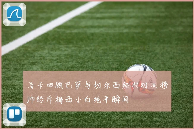 马卡回顾巴萨与切尔西经典对决穆帅怒斥梅西小白绝平瞬间