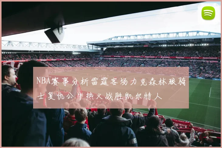 NBA赛事分析雷霆客场力克森林狼骑士复仇公牛热火战胜凯尔特人