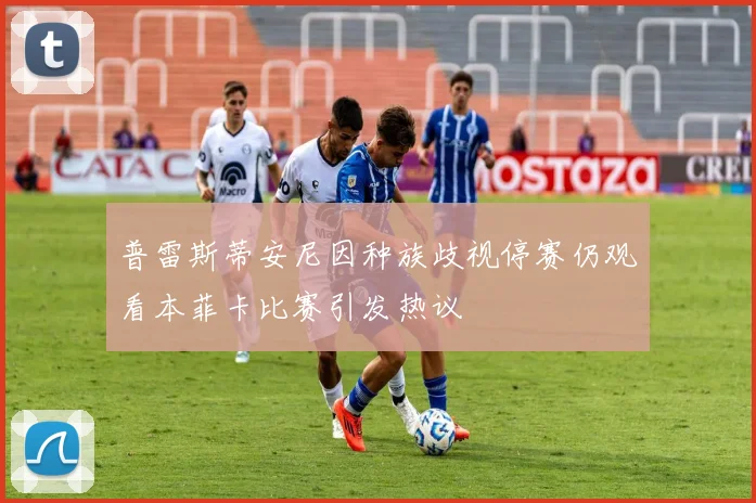 普雷斯蒂安尼因种族歧视停赛仍观看本菲卡比赛引发热议